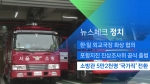 [뉴스체크｜정치] 소방관 5만2천명 '국가직' 전환